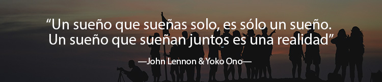 “Un sueño que sueñas solo, es sólo un sueño. Un sueño que sueñan juntos es una realidad”